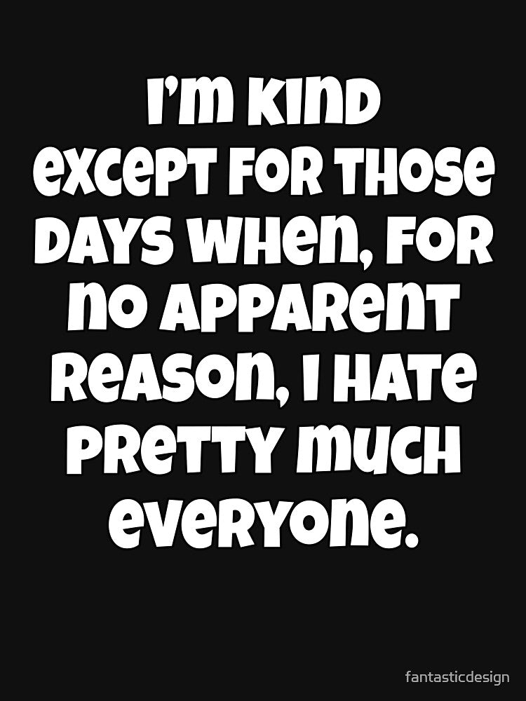 Funny Sarcastic Humor I’m Kind Except For Those Days When, For No Apparent Reason, I Hate by fantasticdesign... (Image 3)