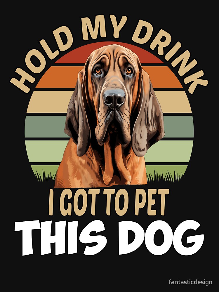Dog Breed Bloodhound Dog Owner Hold My Drink I Got To Pet This Dog by fantasticdesign T-Shirts, Hoodie, Sweatshirt (Image 3)