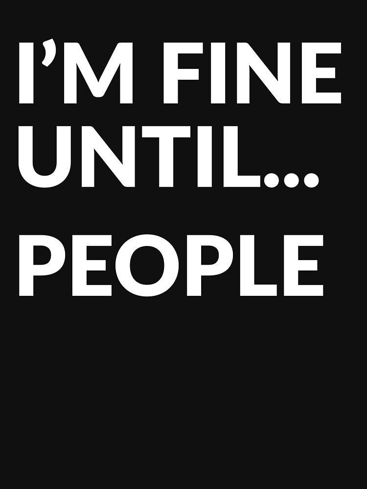 I'm Fine Until People Funny Sarcastic Introvert by LADistrictGarb T-Shirts, Hoodie, Sweatshirt | BlankRebels.com (Image 3)