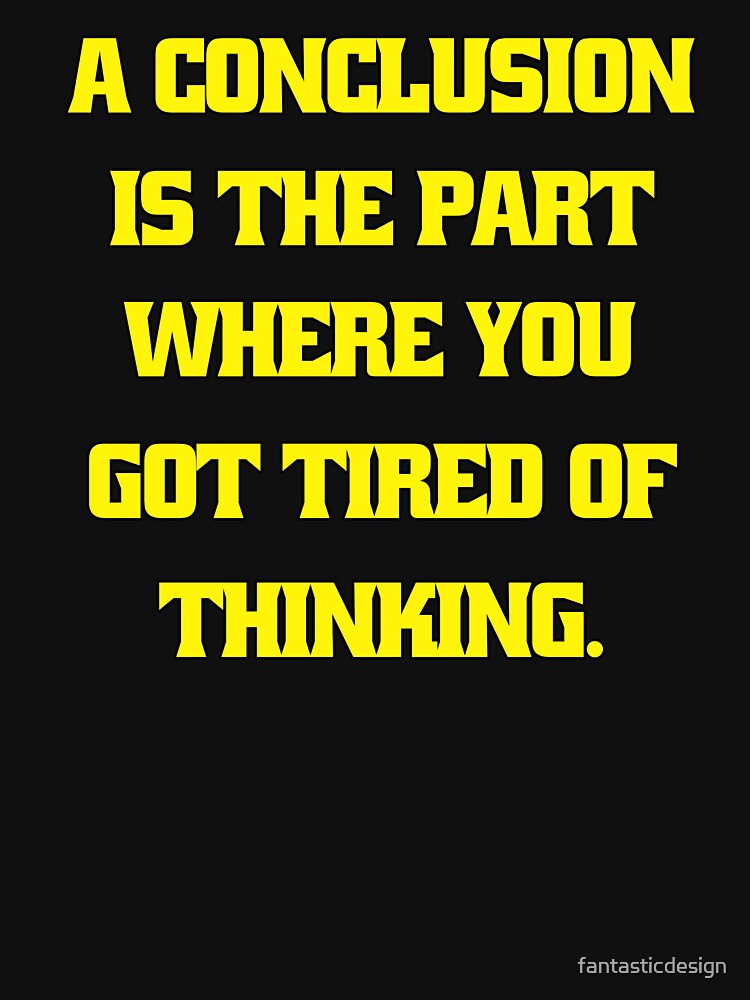 Funny Sarcastic Humor A Conclusion Is The Part Where You Got Tired Of Thinking by fantasticdesign T-Shirts,... (Image 3)