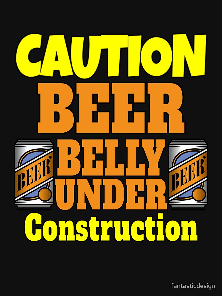 Funny Sarcastic Humor Caution Beer Belly Under Construction by fantasticdesign T-Shirts, Hoodie, Sweatshirt (Image 3)