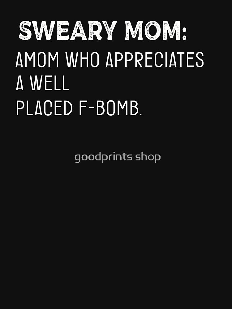 Sweary Mom A Mom Who Appreciates A Well Placed F-Bomb by goodprints shop T-Shirts, Hoodie, Sweatshirt (Image 3)