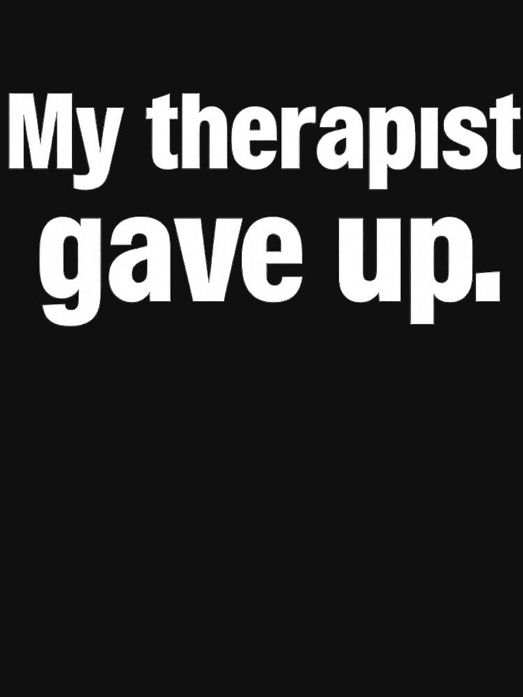 Funny My Therapist Gave Up Dark Humor Therapist Joke by NeboulaHamra T-Shirts, Hoodie, Sweatshirt | BlankRebels.com (Image 3)