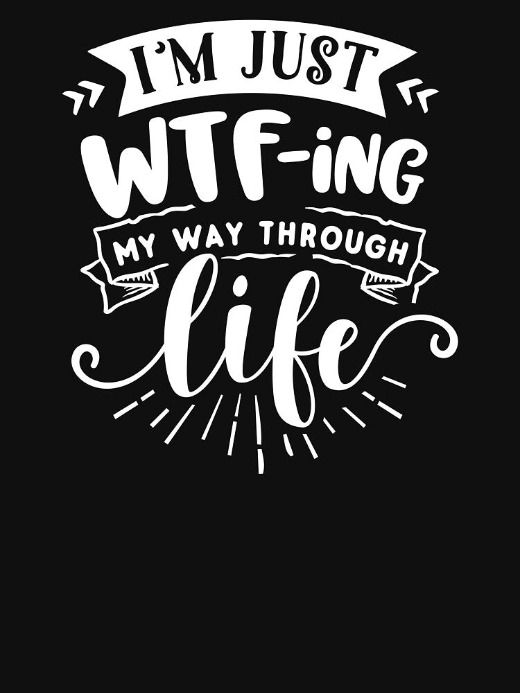 I'm Just WTFing My Way Through Life white by NessiCreates