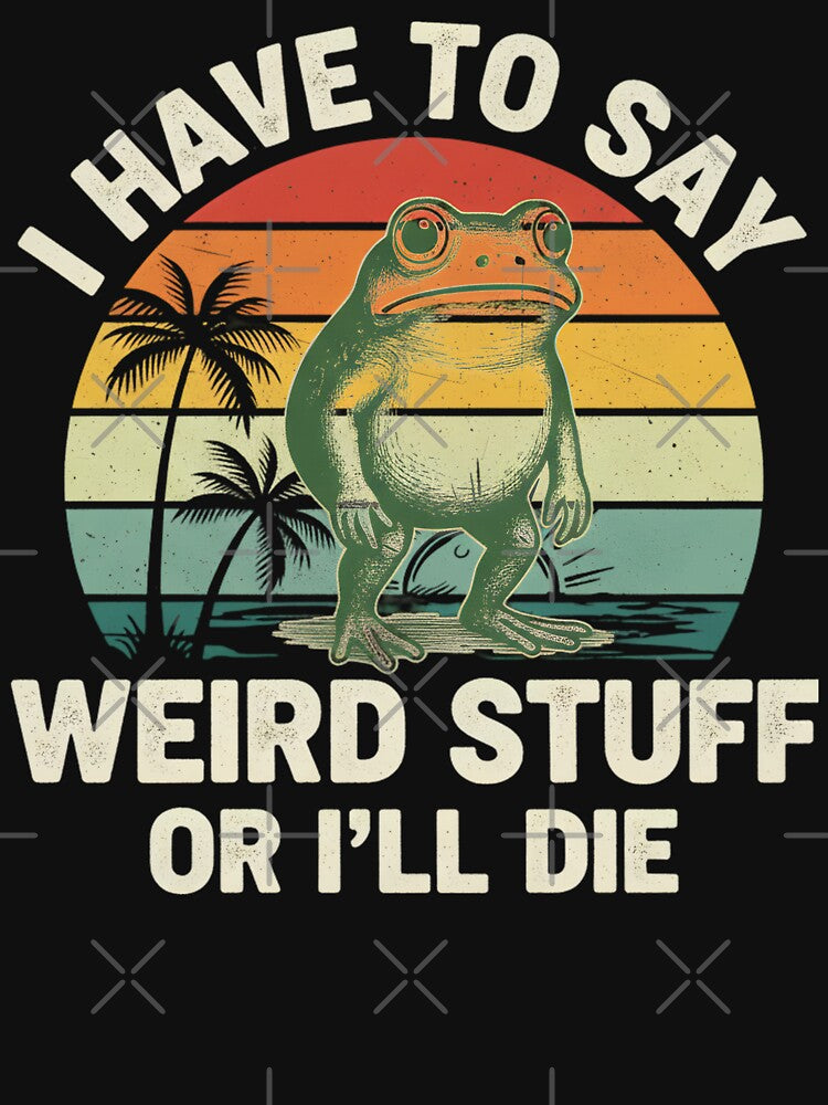 I Have Say Weird Stuff I’Ll Die Funny Frog Meme T-Shirts, Hoodie, Sweatshirt
