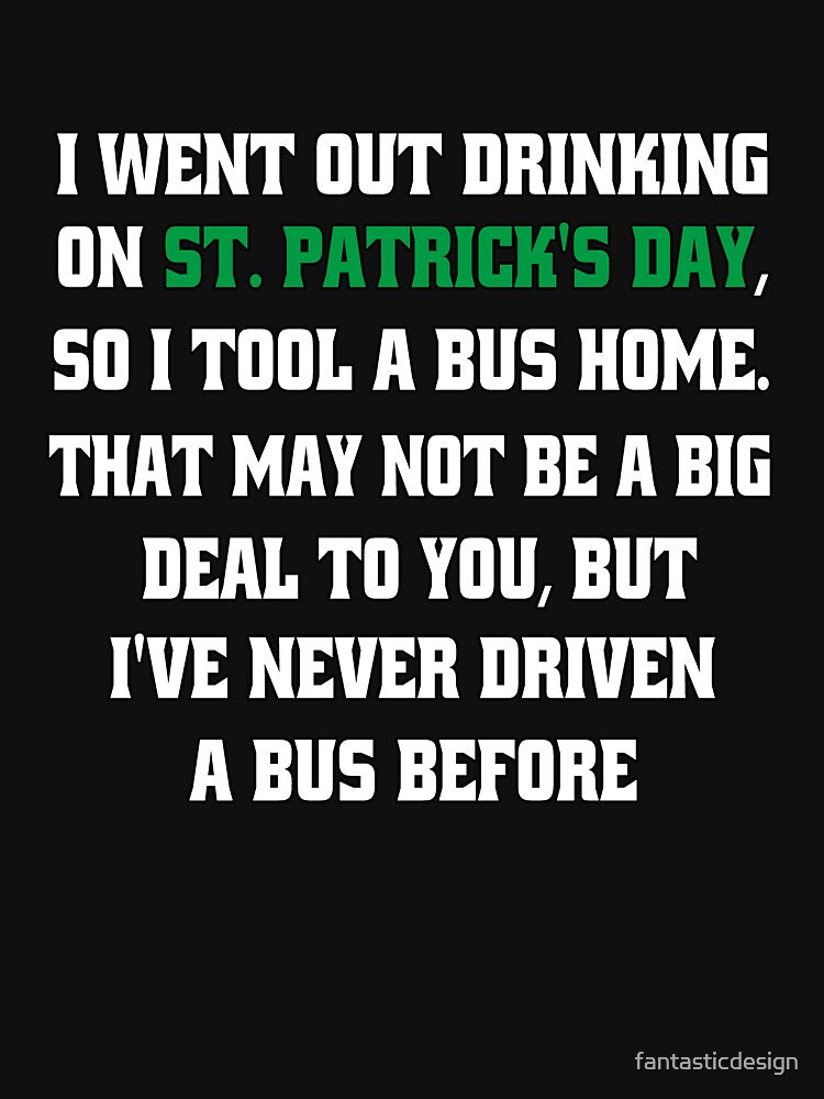 Funny Sarcastic Humor I Went Out Drinking On St Patrick’s Day, So I Took A Bus Home by fantasticdesign... (Image 3)