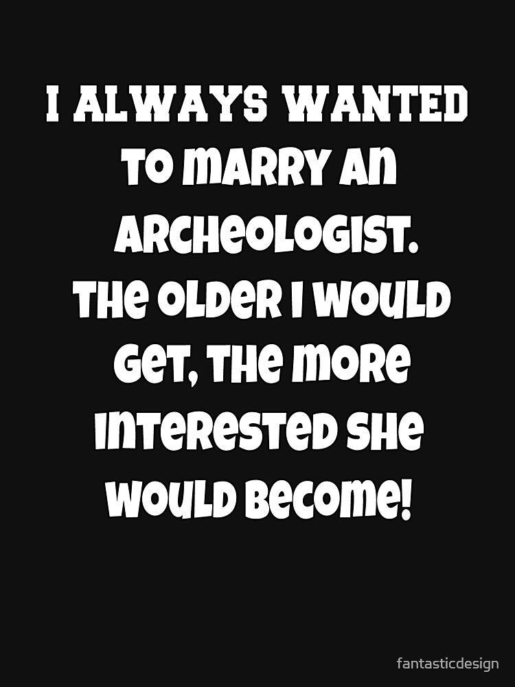 Funny Sarcastic Humor I Always Wanted To Marry An Archeologist by fantasticdesign T-Shirts, Hoodie, Sweatshirt (Image 3)