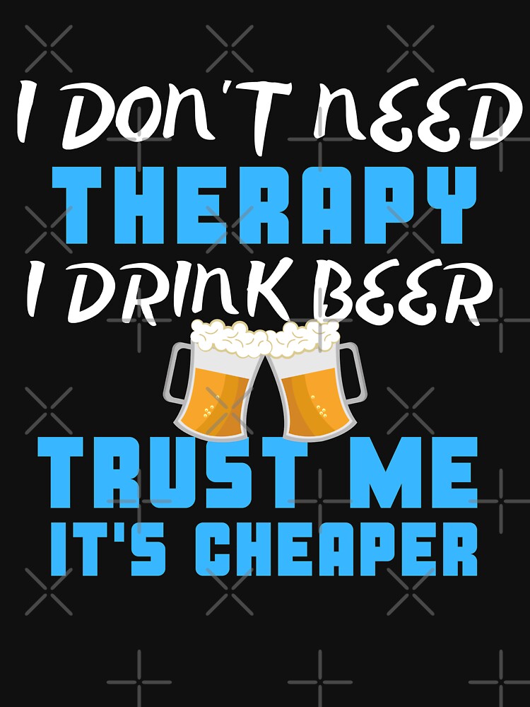 I Don't Need Therapy I Drink Beer Trust Me It's Cheaper by juniperdesign T-Shirts, Hoodie, Sweatshirt (Image 3)