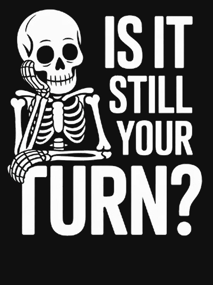 Is Still Your Turn Funny Skeleton Waiting T-Shirts, Hoodie, Sweatshirt