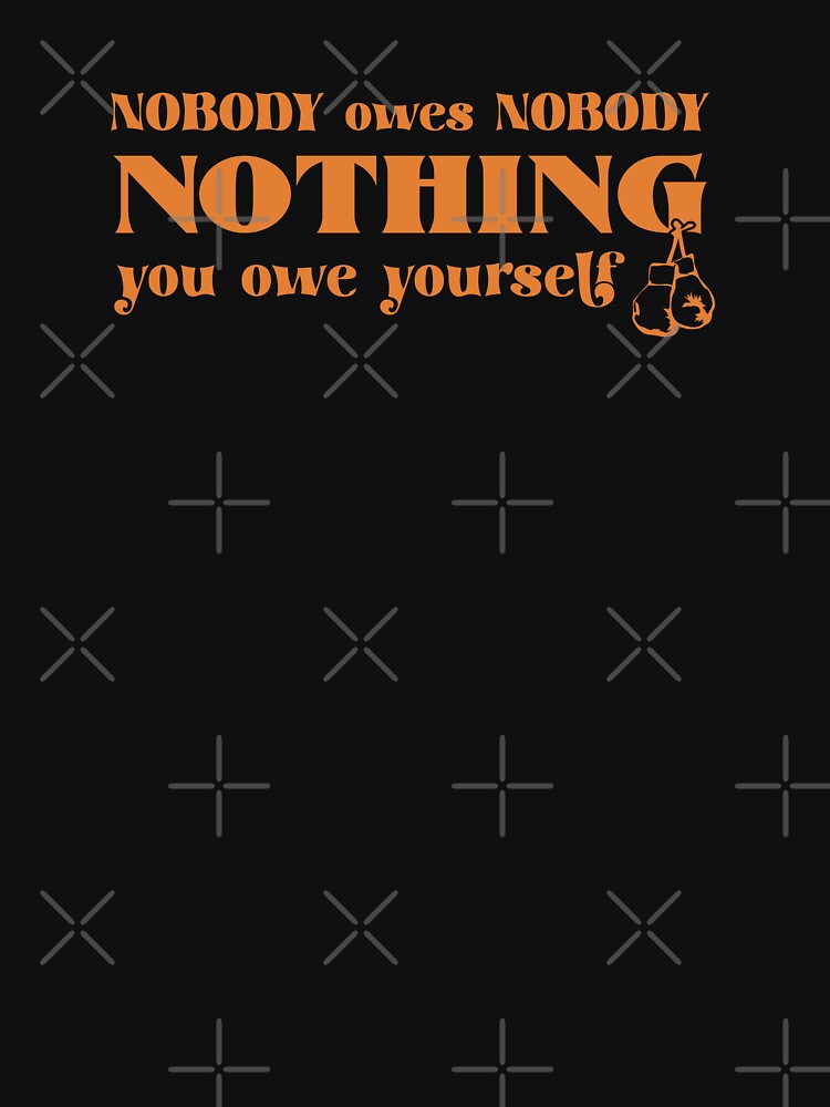 Nobody owes Nobody Nothing. You owe it to yourself! by SALENTOmadness T-Shirts, Hoodie, Sweatshirt (Image 3)