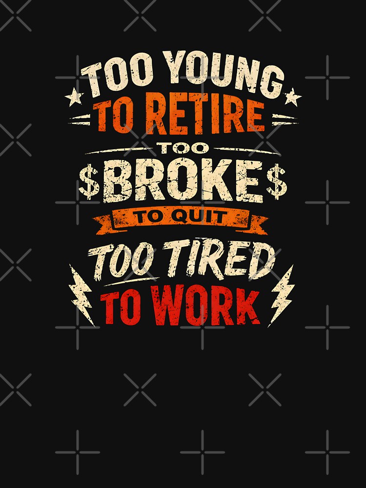 Funny Employee Too Young To Retire Too Broke To Quit Too Tired To Work by DemureArtsy T-Shirts, Hoodie, Sweatshirt (Image 3)