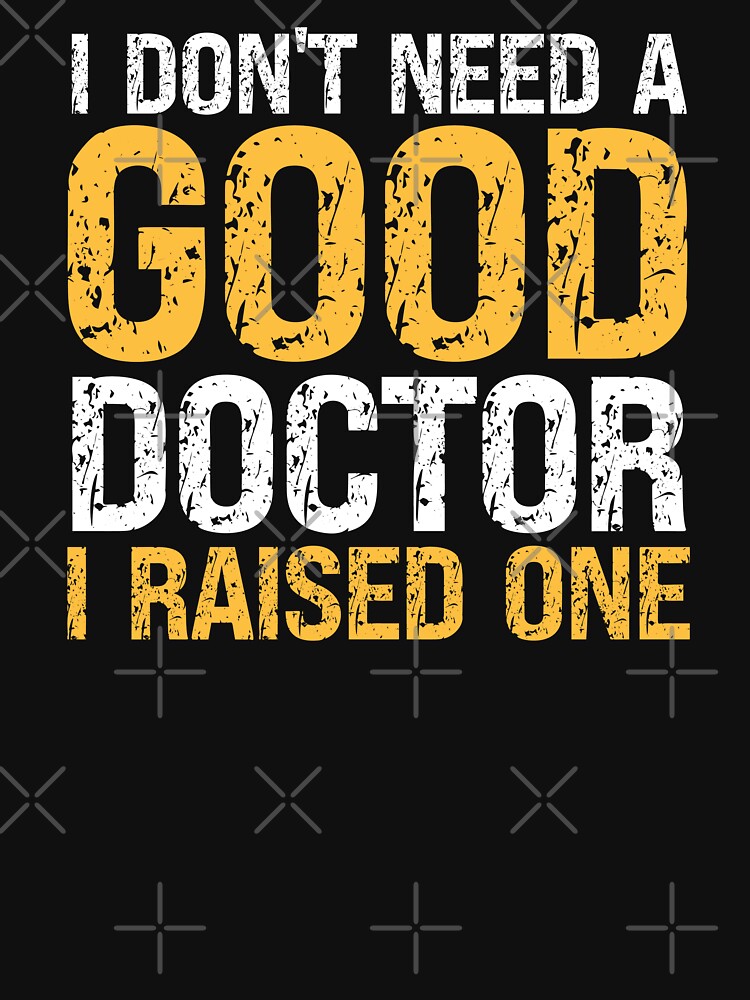 I DON'T NEED A GOOD DOCTOR I RAISED ONE , FUNNY DOCTOR GIFT by PRINYOS T-Shirts, Hoodie, Sweatshirt (Image 2)