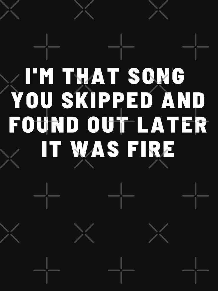 I'M THAT SONG YOU SKIPPED AND FOUND OUT LATER IT WAS FIRE by art-and-sticker T-Shirts, Hoodie, Sweatshirt (Image 3)