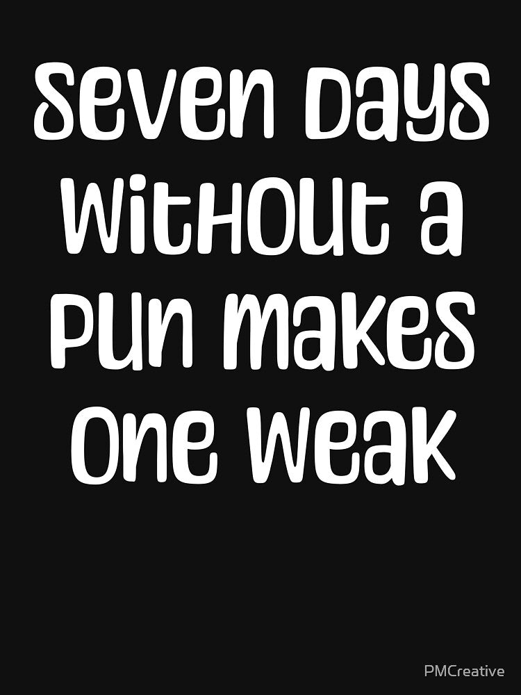 7 Days Without A Pun Makes One Weak! Black And White Pun by PMCreative
