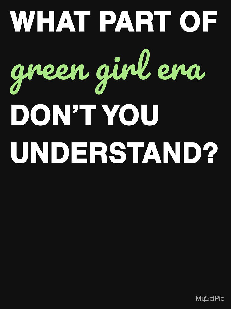 What part of green girl era don’t you understand? white&green font by MySciPic T-Shirts, Hoodie, Sweatshirt (Image 3)
