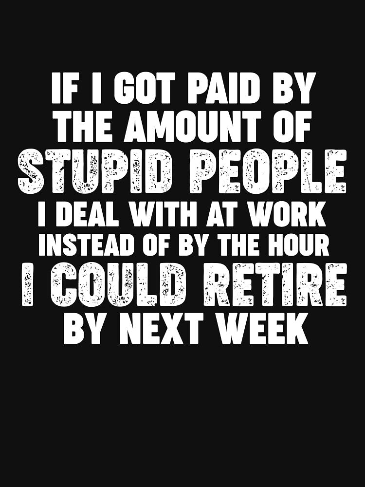 If I Got Paid By The Amount Of Stupid People I Deal With At Work Instead Of By The Hour I Could Retire By Next... (Image 3)