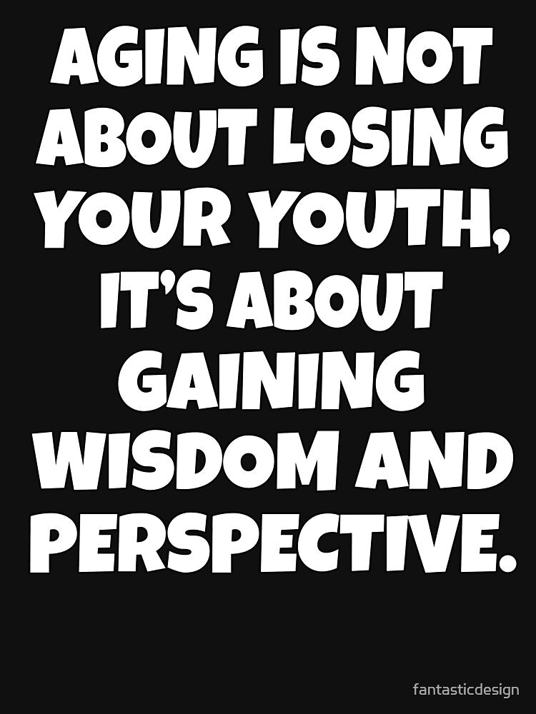 Sarcastic Funny Humor Aging Is Not About Losing Your Youth, It’s About Gaining Wisdom And Perspective by... (Image 3)