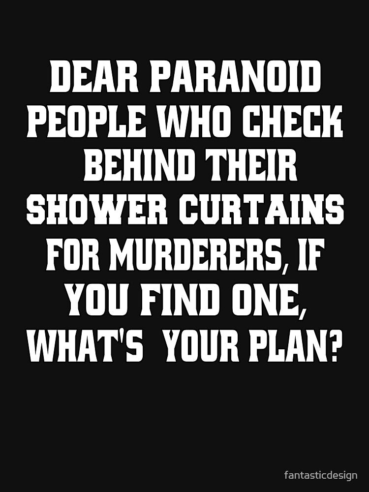 Funny Sarcastic Humor Dear Paranoid People Who Check Behind Their Shower Curtains For Murderers by... (Image 3)