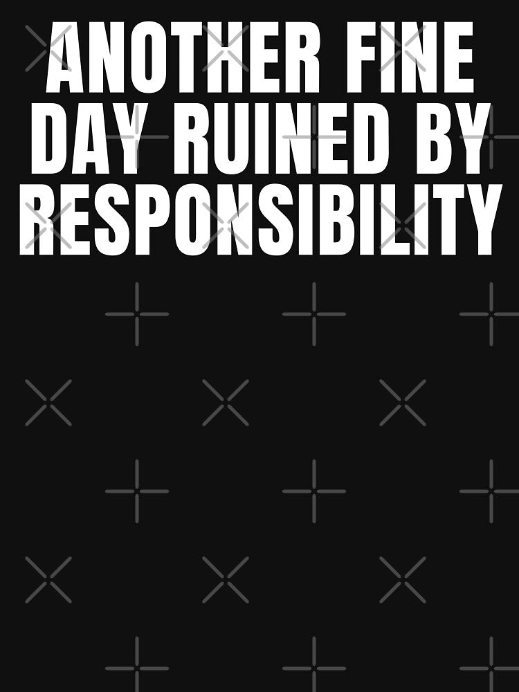 Another Fine Day Ruined By Responsibility - Sarcasm Lover by FarmOfCuties T-Shirts, Hoodie, Sweatshirt (Image 3)