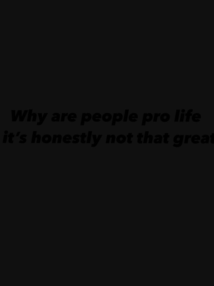 Why are people pro life it’s honestly not that great by Funnymaybe
