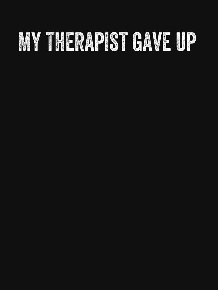My Therapist Gave Up Mental Health Humor Therapy Joke by StickChic T-Shirts, Hoodie, Sweatshirt | BlankRebels.com (Image 3)