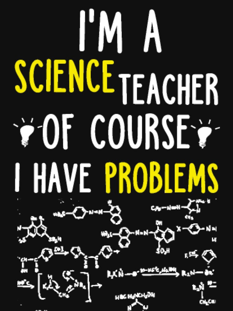 I A SCIENCE TEACHER OF COURSE I HAVE PROBLEMS by aryagiri T-Shirts, Hoodie, Sweatshirt | BlankRebels.com (Image 3)