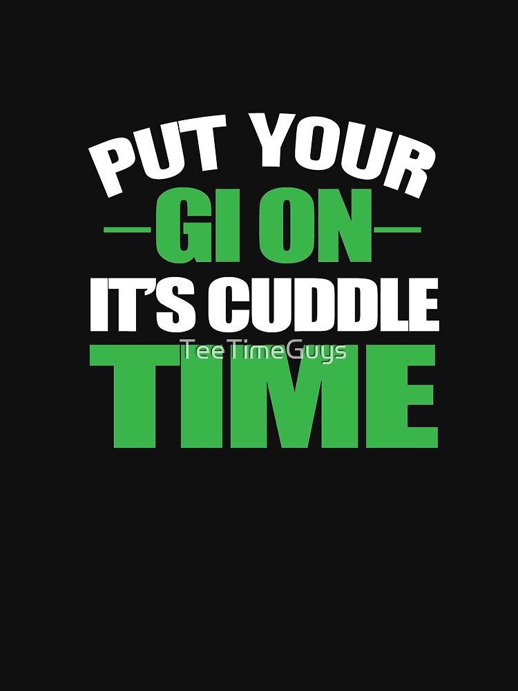 Put Your Gi On It's Cuddle Time by TeeTimeGuys T-Shirts, Hoodie, Sweatshirt | BlankRebels.com (Image 3)