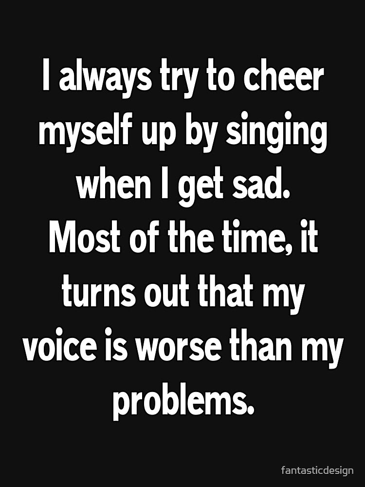 Funny Sarcastic Humor I Always Try To Cheer Myself Up By Singing by fantasticdesign T-Shirts, Hoodie, Sweatshirt (Image 3)