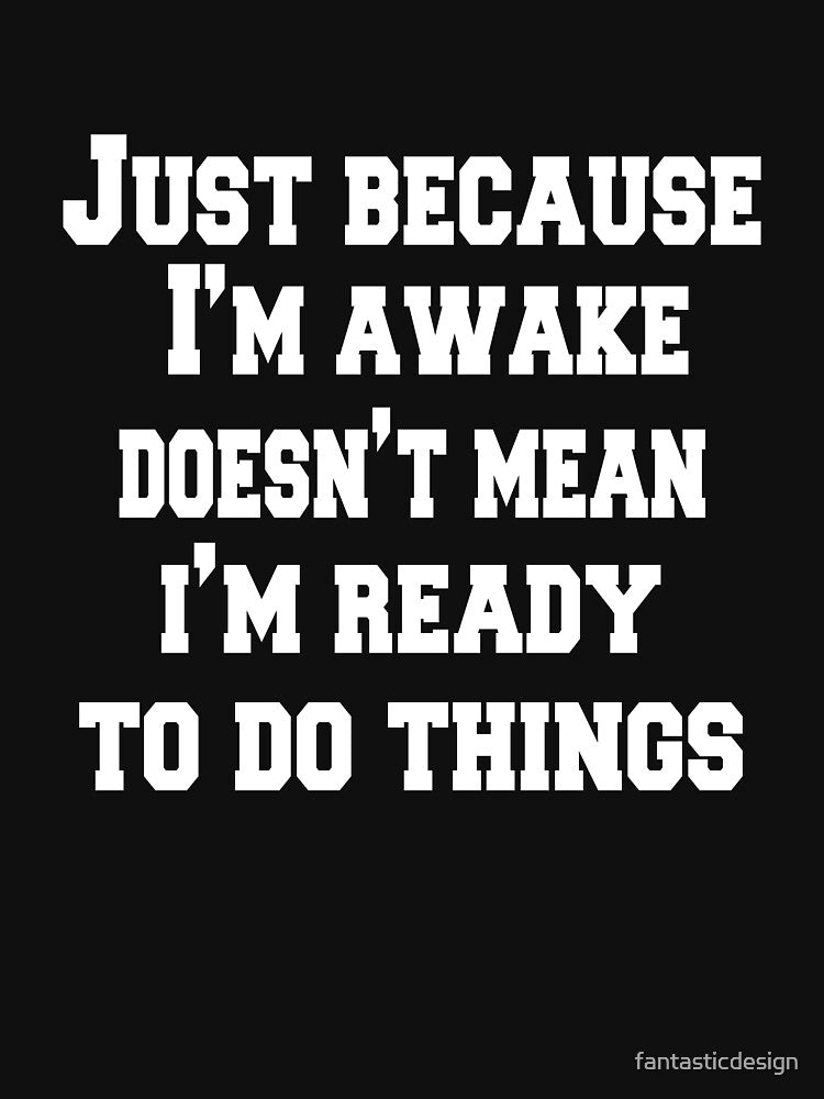 Sarcastic Funny Humor Just Because I'm Awake Doesn't Mean I'm Ready To Do Things by fantasticdesign T-Shirts,... (Image 3)