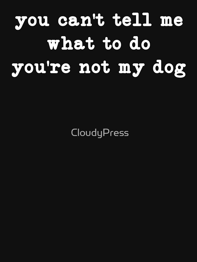 You Can't Tell Me What To Do You're Not My Dog,Dog Owner by CloudyPress T-Shirts, Hoodie, Sweatshirt (Image 3)