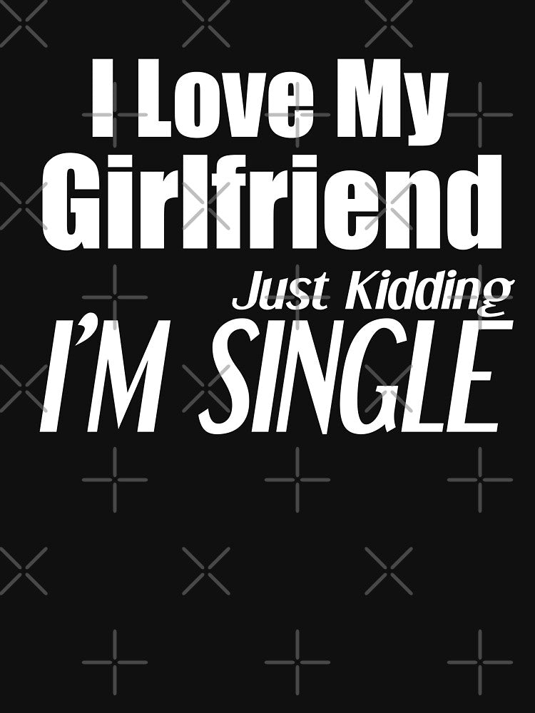 i love my girlfriend just kidding i am single by felric T-Shirts, Hoodie, Sweatshirt | BlankRebels.com (Image 3)