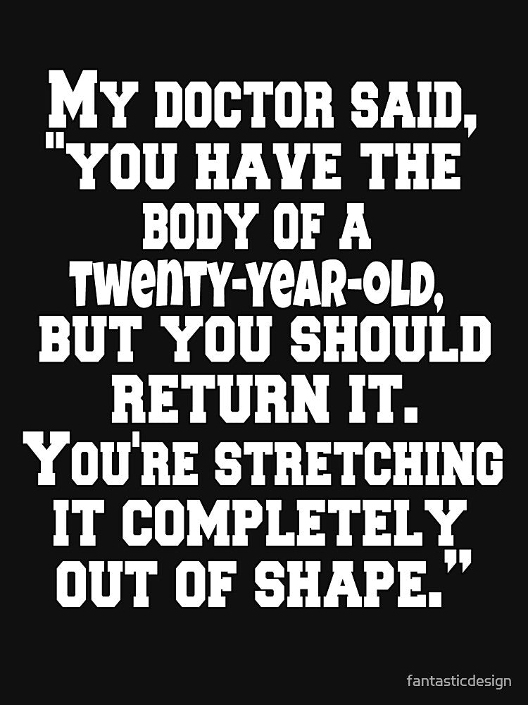 Funny Sarcastic Humor My Doctor Said, "You Have The Body Of A Twenty-Year-Old, by fantasticdesign T-Shirts,... (Image 3)