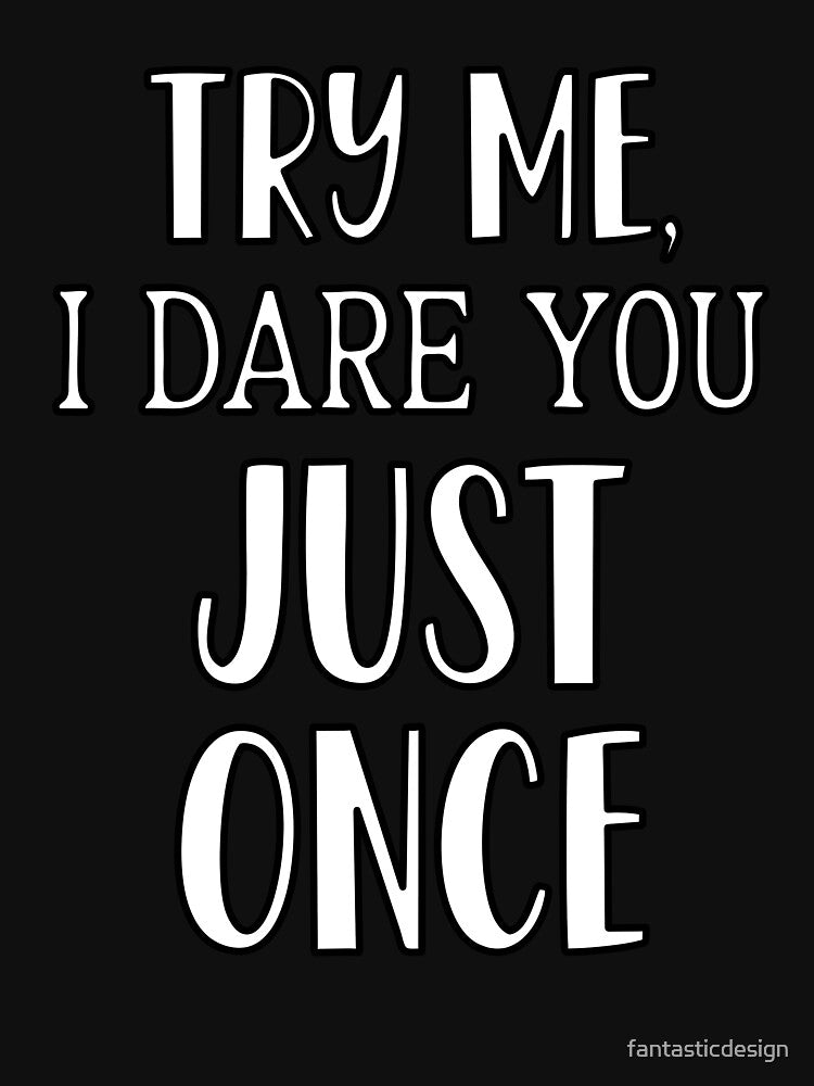 Sarcastic Funny Humor Try Me, I Dare You Just Once by fantasticdesign T-Shirts, Hoodie, Sweatshirt (Image 3)
