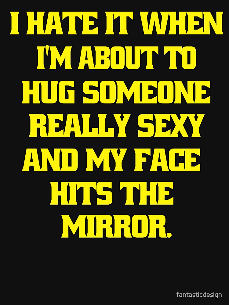 Funny Sarcastic Humor I Hate When I’m About To Hug Someone Really Sexy And My Face Hits The Mirror. by... (Image 3)