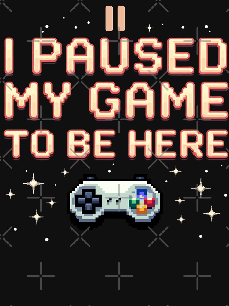 I Paused My Game Be Here T-Shirts, Hoodie, Sweatshirt