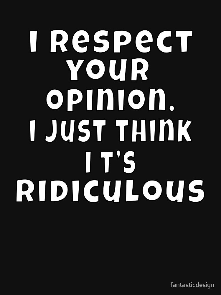 Funny Sarcastic Humor I Respect Your Opinion. I Just Think It’s Ridiculous by fantasticdesign T-Shirts, Hoodie,... (Image 3)