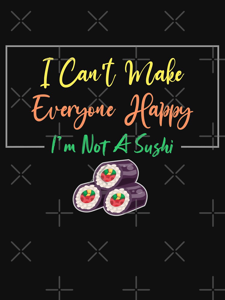 I Can't Make Everyone Happy I'm Not a Sushi Lover Gift, Sarcastic by Magik-Art T-Shirts, Hoodie, Sweatshirt (Image 3)
