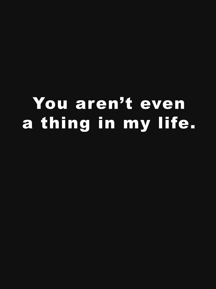 You aren’t even a thing in my life. Sticker by davewave008 T-Shirts, Hoodie, Sweatshirt | BlankRebels.com (Image 3)