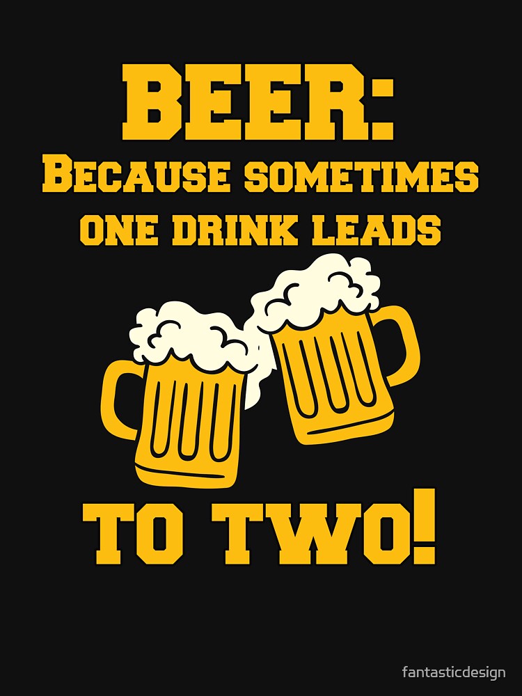 Funny Sarcastic Beer Drinkers Humor Beer: Because Sometimes One Drink T-Shirts, Hoodie, Sweatshirt
