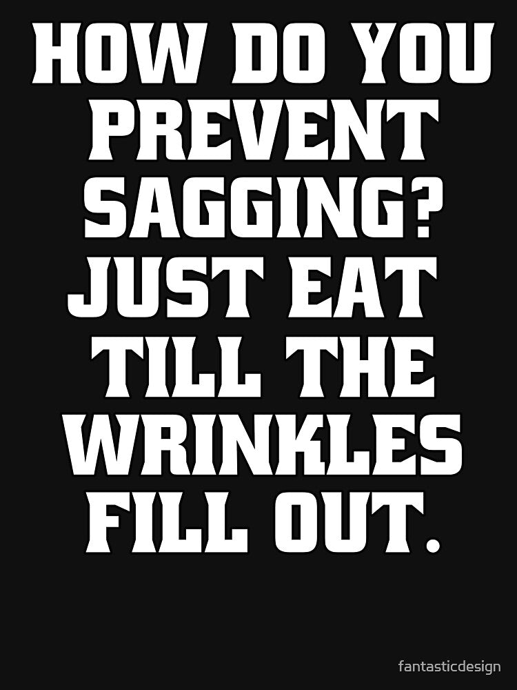 Sarcastic Funny Humor How Do You Prevent Sagging? Just Eat Till The Wrinkles Fill Out by fantasticdesign... (Image 3)