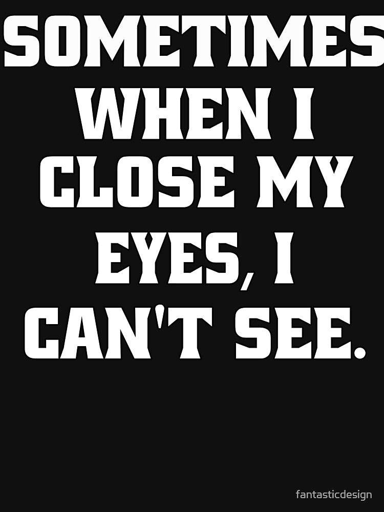 Funny Sarcastic Humor Sometimes, When I Close My Eyes, I Can't See. by fantasticdesign T-Shirts, Hoodie, Sweatshirt (Image 3)