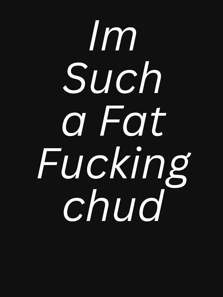 Im Such a Fat Fucking chud Quote self deprecating sarcastic quote dark humor meme by anouaroh