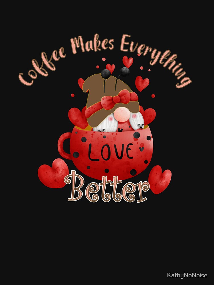 COFFEE MAKES EVERYTHING BETTER - COFFEE AND GNOME DESIGN by KathyNoNoise T-Shirts, Hoodie, Sweatshirt (Image 3)