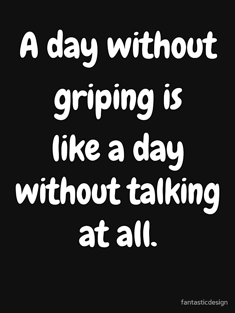 Funny Sarcastic Saying A Day Without Griping Is Like A Day Without Talking At All. by fantasticdesign T-Shirts,... (Image 3)
