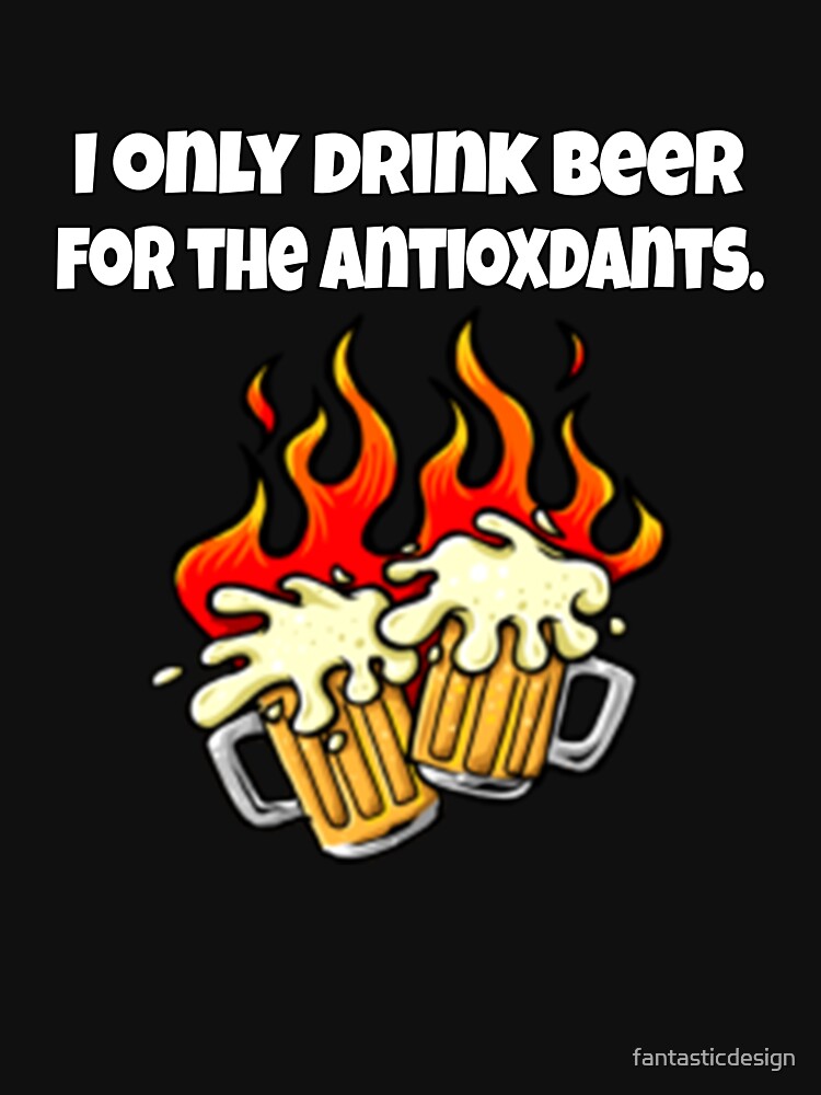 Funny Beer Drinkers Humor I Only Drink Beer For The Antioxidants by fantasticdesign T-Shirts, Hoodie, Sweatshirt (Image 3)