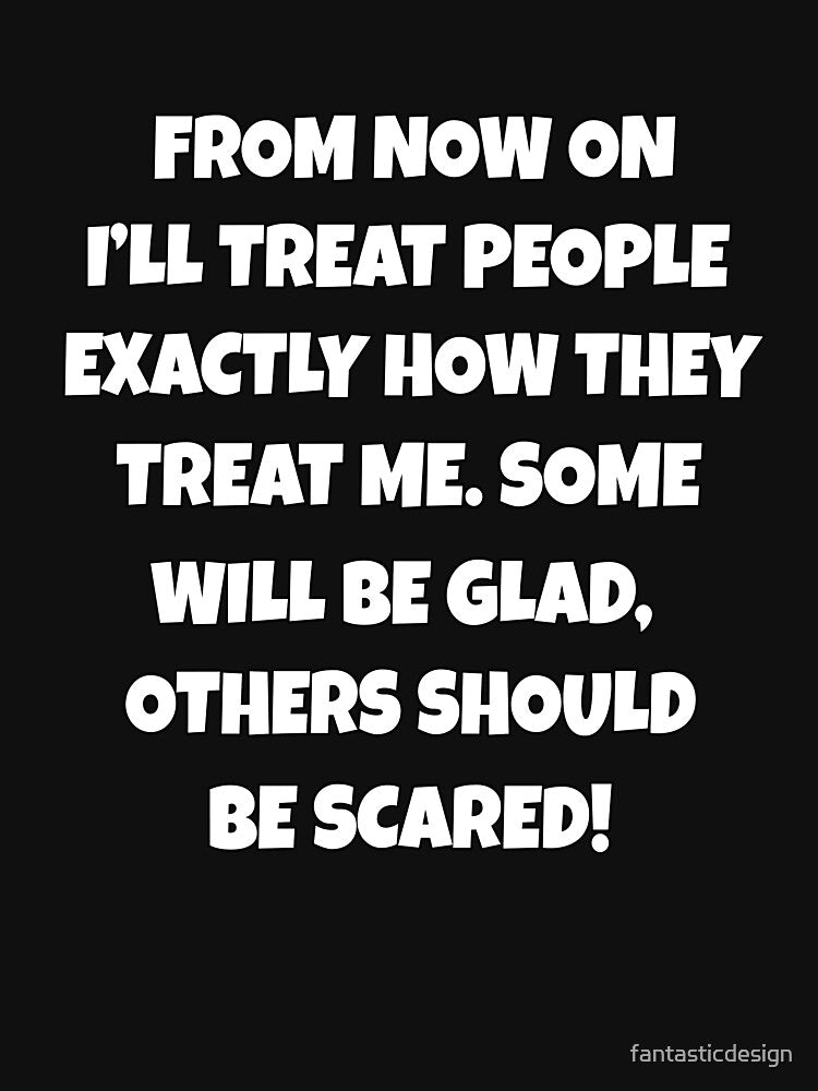 Funny Sarcastic Humor From Now On, I’ll Treat People Exactly How They Treat Me by fantasticdesign T-Shirts,... (Image 3)