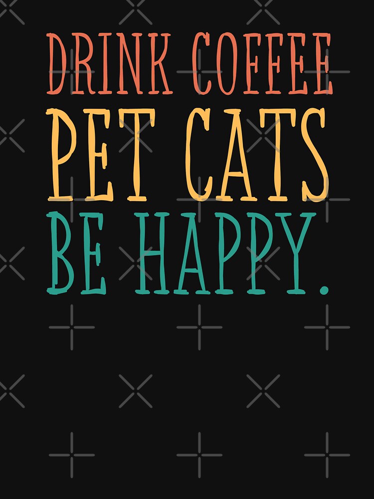 Drink Coffee Pet Cats Be Happy T-Shirts, Hoodie, Sweatshirt