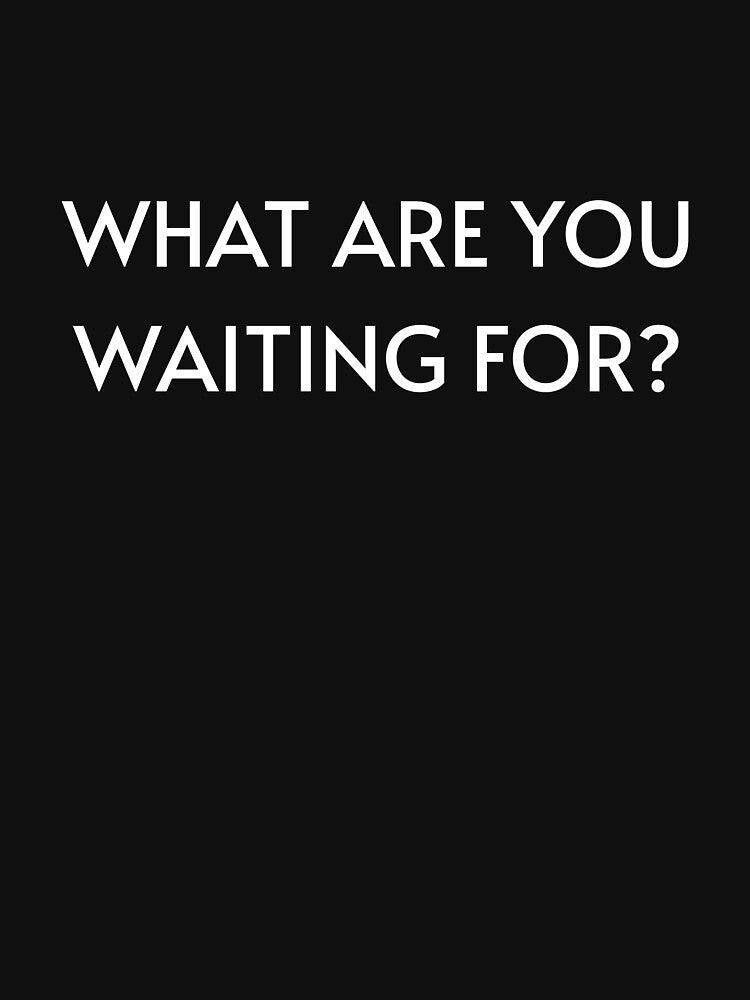 What Are You Waiting For? by StonegateArt T-Shirts, Hoodie, Sweatshirt | BlankRebels.com (Image 3)