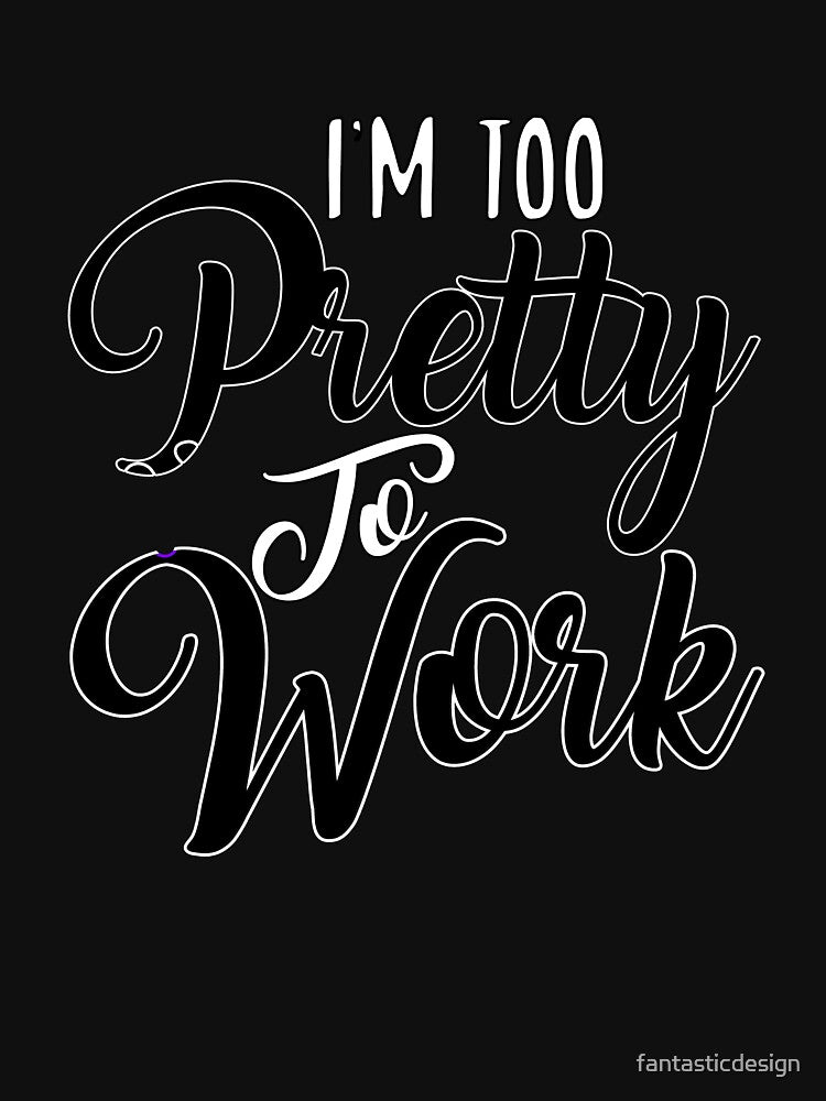 Funny Sarcastic Saying I’m Too Pretty To Work by fantasticdesign T-Shirts, Hoodie, Sweatshirt | BlankRebels.com (Image 3)