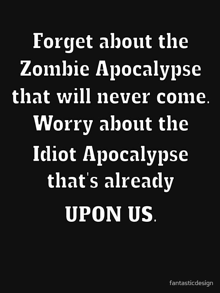 Funny Sarcastic Saying Forget About The Zombie Apocalypse That Will Never Come by fantasticdesign T-Shirts,... (Image 3)